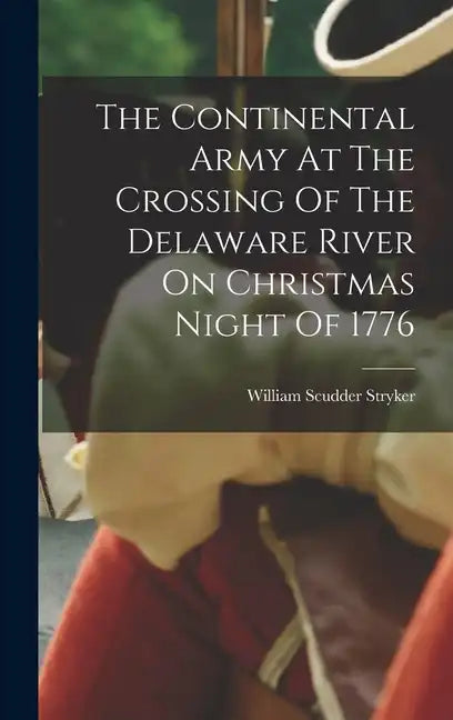 The Continental Army At The Crossing Of The Delaware River On Christmas Night Of 1776 - Hardcover