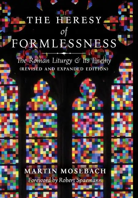 The Heresy of Formlessness: The Roman Liturgy and Its Enemy (Revised and Expanded Edition) - Hardcover
