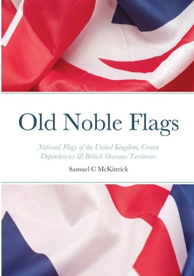 Old Noble Flags: National Flags of the United Kingdom, Crown Dependencies & British Overseas Territories - Paperback