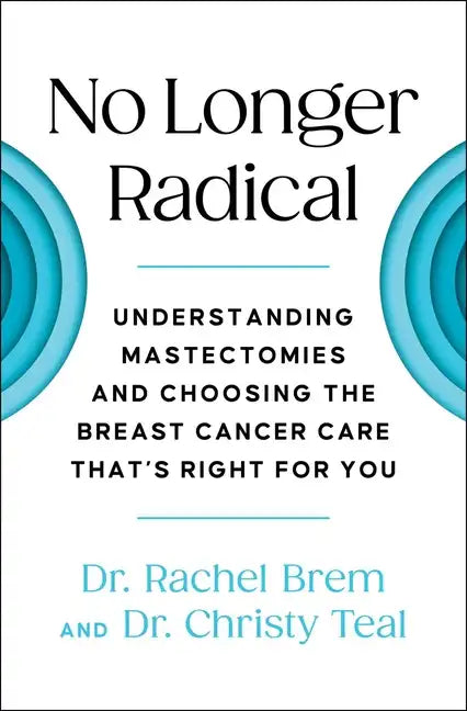 No Longer Radical: Understanding Mastectomies and Choosing the Breast Cancer Care That's Right for You - Paperback