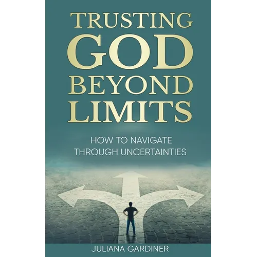Trusting God Beyond Limits: How to Navigate Through Uncertainties - Paperback