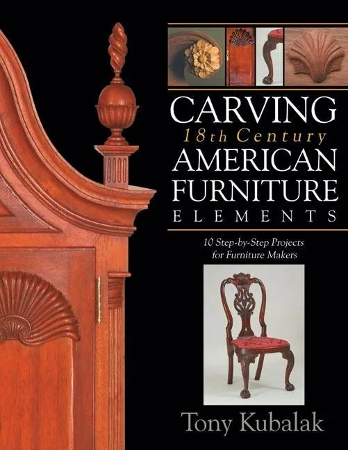 Carving 18th Century American Furniture Elements: 10 Step-By-Step Projects for Furniture Makers - Paperback