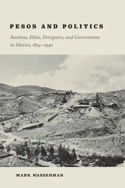 Pesos and Politics: Business, Elites, Foreigners, and Government in Mexico, 1854-1940 - Hardcover