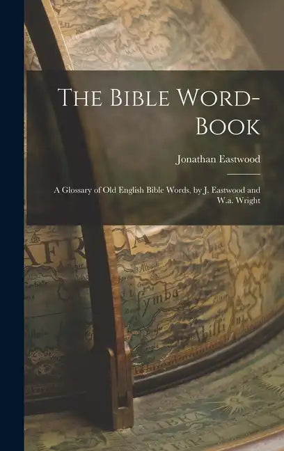 The Bible Word-Book: A Glossary of Old English Bible Words, by J. Eastwood and W.a. Wright - Hardcover
