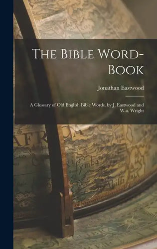 The Bible Word-Book: A Glossary of Old English Bible Words, by J. Eastwood and W.a. Wright - Hardcover