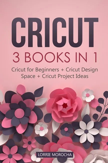 Cricut: 3 BOOKS IN 1: Cricut for Beginners + Design Space + Project Ideas. A Step-by-Step Guide with Illustrated Practical Exa - Paperback