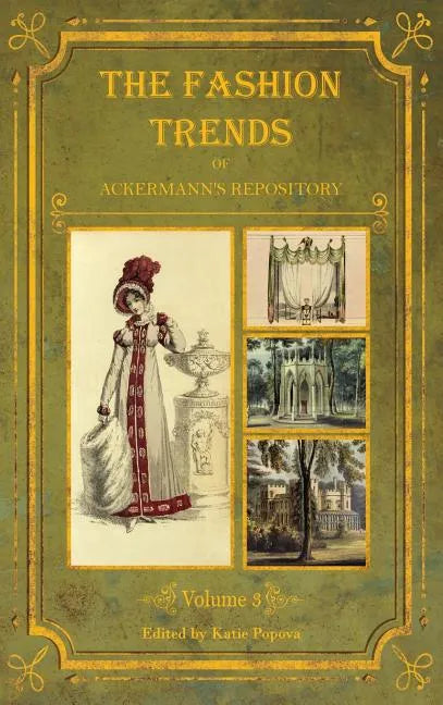 The Fashion Trends of Ackermann's Repository of Arts, Literature, Commerce, Etc.: With Additional Pictorial Reference to All Other Plates Issued 1819- - Hardcover