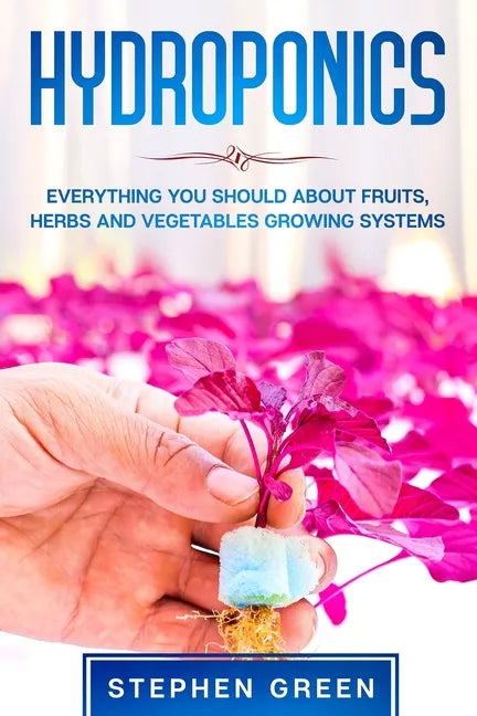 Hydroponics: Everything You Should about Fruits, Herbs and Vegetables Growing Systems - Paperback