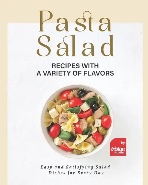 Pasta Salad Recipes with a Variety of Flavors: Easy and Satisfying Salad Dishes for Every Day - Paperback