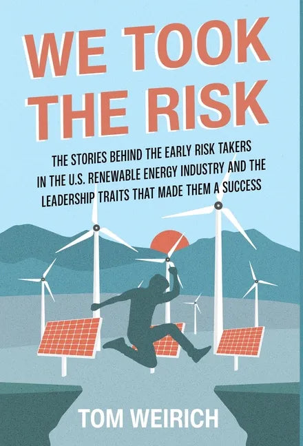 We Took the Risk: The Stories Behind the Early Risk Takers in the U.S. Renewable Energy Industry and the Leadership Traits that Made Them a Success - Hardcover