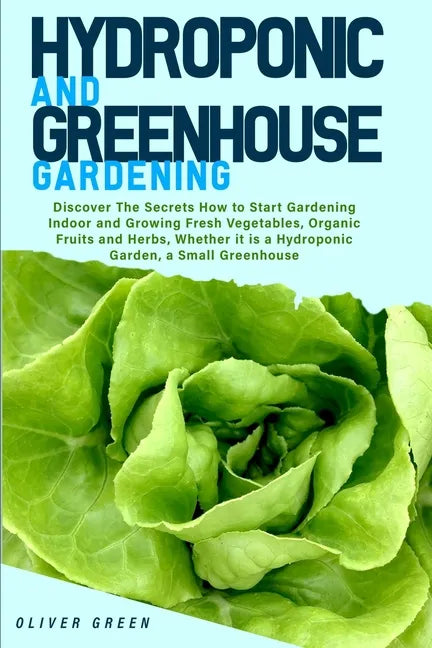 Hydroponic And Greenhouse Gardening: - 2 Books in 1- Discover The Secrets How to Start Gardening Indoor and Growing Fresh Vegetables, Organic Fruits a - Paperback