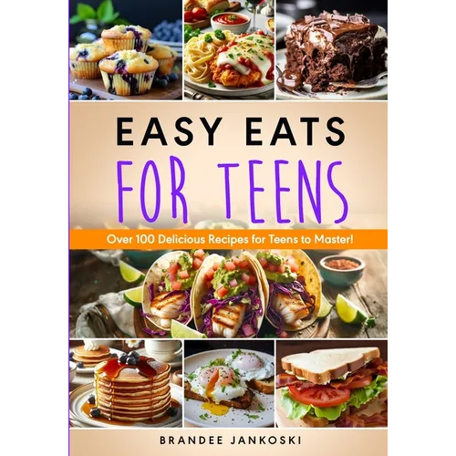 Easy Eats For Teens Over 100 Delicious Recipes for Teens to Master! - Paperback