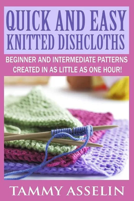 Quick and Easy Knitted Dishcloths: Beginner to Intermediate Patterns Created in as Little as One Hour! - Paperback