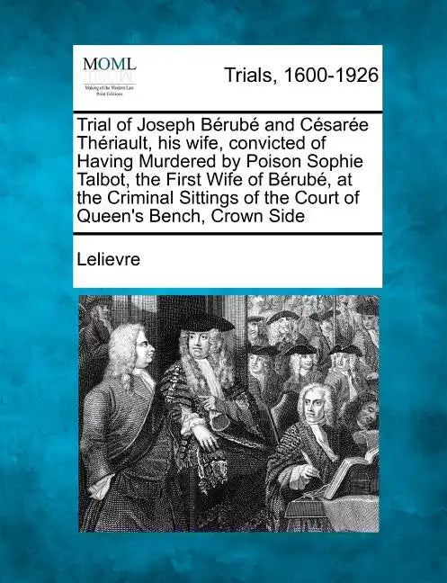 Trial of Joseph Berube and Cesaree Theriault, His Wife, Convicted of Having Murdered by Poison Sophie Talbot, the First Wife of Berube, at the Crimina - Paperback