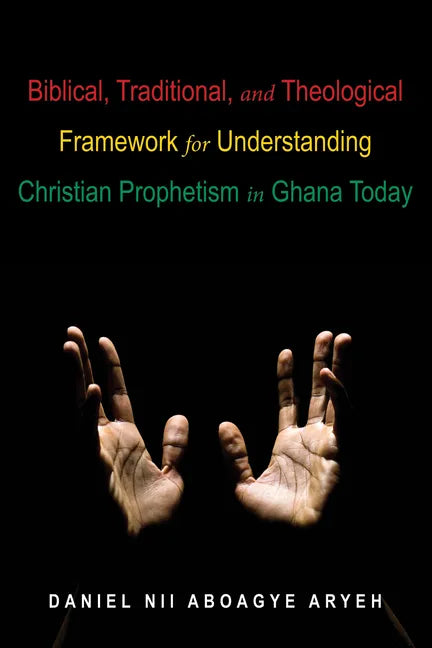 Biblical, Traditional, and Theological Framework for Understanding Christian Prophetism in Ghana Today - Paperback