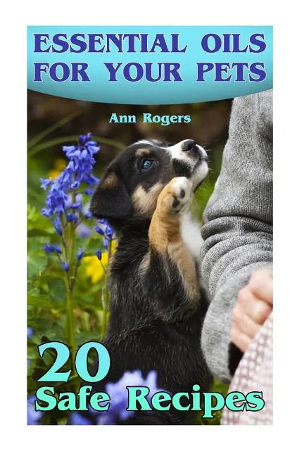 Essential Oils for Your Pets: 20 Safe Recipes: (Essential Oils, Essential Oils Book) - Paperback