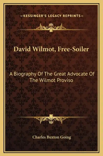 David Wilmot, Free-Soiler: A Biography of the Great Advocate of the Wilmot Proviso - Hardcover