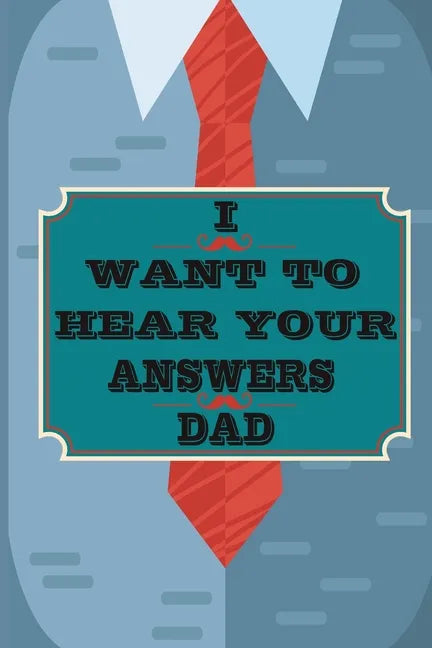 I Want to Hear Your Answers Dad: Gift for your Dad and To Share His Life, His Love & Most Precious Moments; This book is the best gift for your father - Paperback