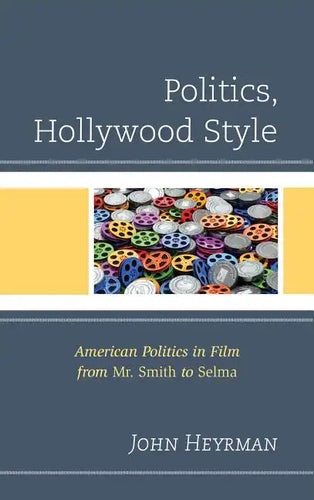 Politics, Hollywood Style: American Politics in Film from Mr. Smith to Selma - Hardcover