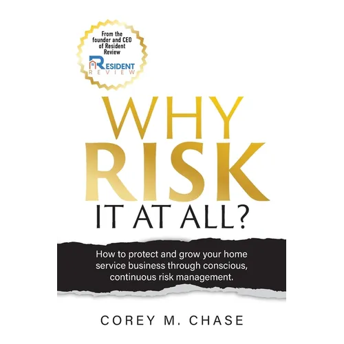 Why Risk it at all?: How to protect and grow your home service business through conscious, continuous risk management.