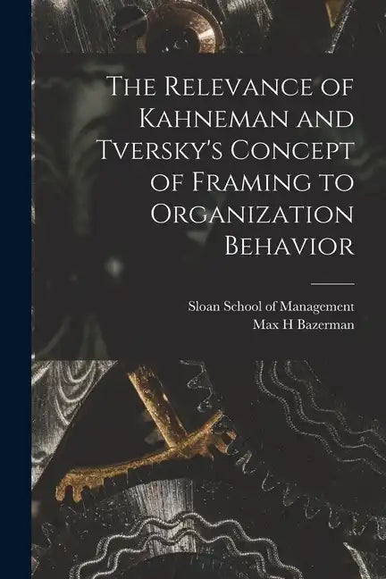 The Relevance of Kahneman and Tversky's Concept of Framing to Organization Behavior - Paperback