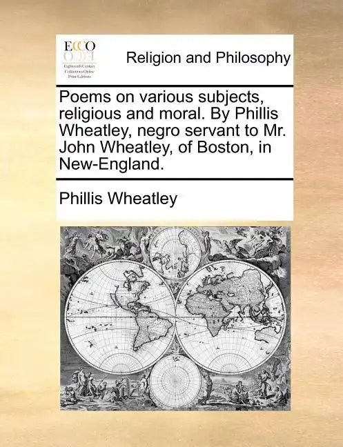 Poems on Various Subjects, Religious and Moral. by Phillis Wheatley, Negro Servant to Mr. John Wheatley, of Boston, in New-England. - Paperback