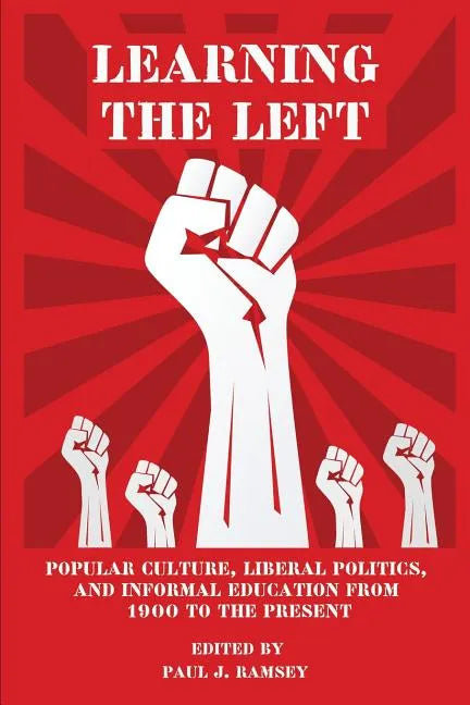 Learning the Left: Popular Culture, Liberal Politics, and Informal Education from 1900 to the Present - Paperback