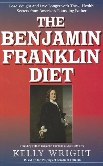 The Benjamin Franklin Diet: Lose Weight and Live Longer with These Health Secrets from America's Founding Father: Based on the Writings of Benjamin Fr - Paperback