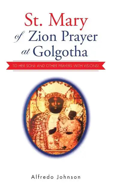 St. Mary of Zion Prayer at Golgotha: To Her Son! And Other Prayers with Visions! - Hardcover