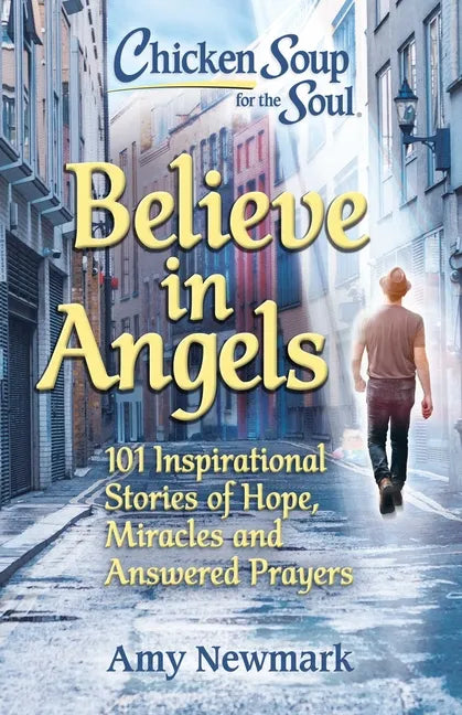 Chicken Soup for the Soul: Believe in Angels: 101 Inspirational Stories of Hope, Miracles and Answered Prayers - Paperback