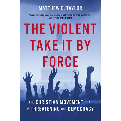 The Violent Take It by Force: The Christian Movement That Is Threatening Our Democracy - Hardcover
