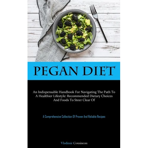 Pegan Diet: An Indispensable Handbook For Navigating The Path To A Healthier Lifestyle: Recommended Dietary Choices And Foods To Steer Clear Of (A Com - Paperback