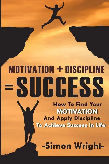 Motivation + Discipline = Success: How To Find Your Motivation And Apply Discipline To Achieve Success In Life - Paperback