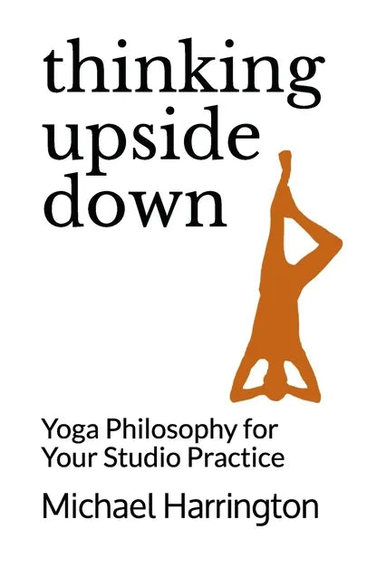 Thinking Upside Down: Yoga Philosophy for Your Studio Practice - Paperback