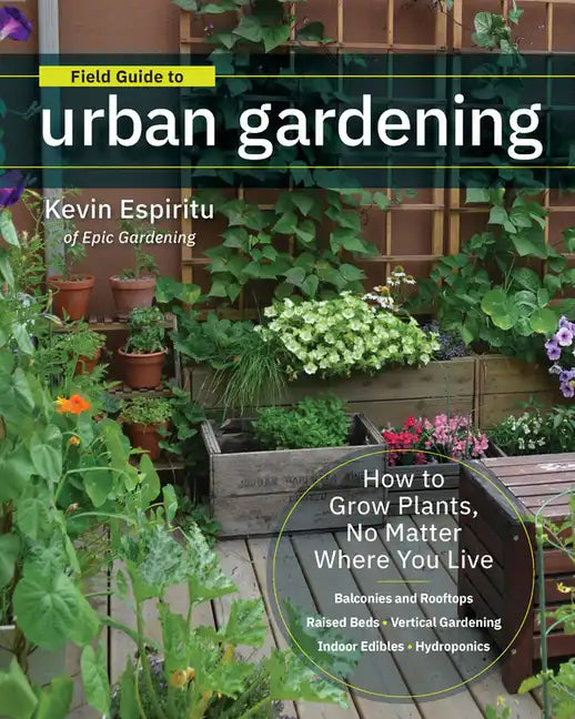 Field Guide to Urban Gardening: How to Grow Plants, No Matter Where You Live: Raised Beds - Vertical Gardening - Indoor Edibles - Balconies and Roofto - Paperback