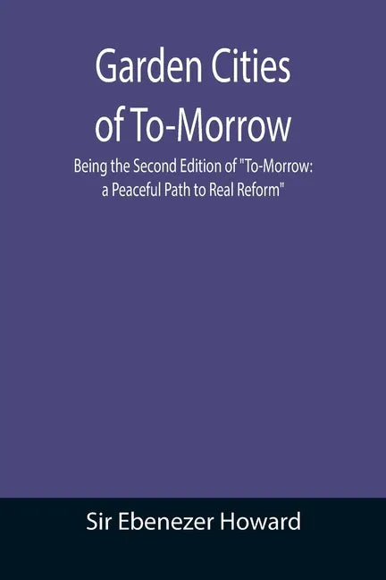Garden Cities of To-Morrow; Being the Second Edition of 