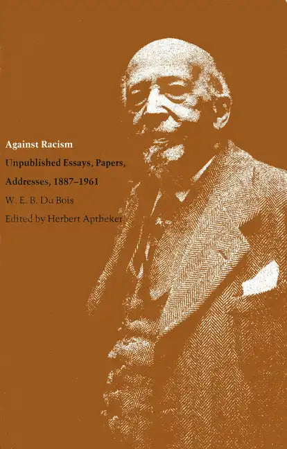 Against Racism: Unpublished Essays, Papers, Addresses, 1887-1961 - Paperback