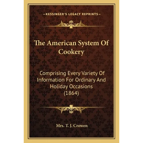 The American System Of Cookery: Comprising Every Variety Of Information For Ordinary And Holiday Occasions (1864) - Paperback