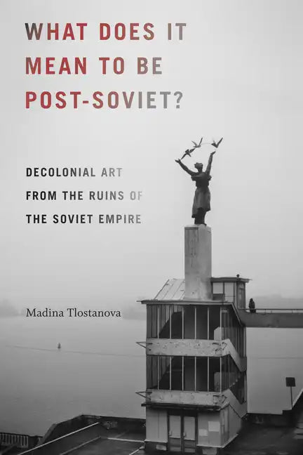 What Does It Mean to Be Post-Soviet?: Decolonial Art from the Ruins of the Soviet Empire - Paperback