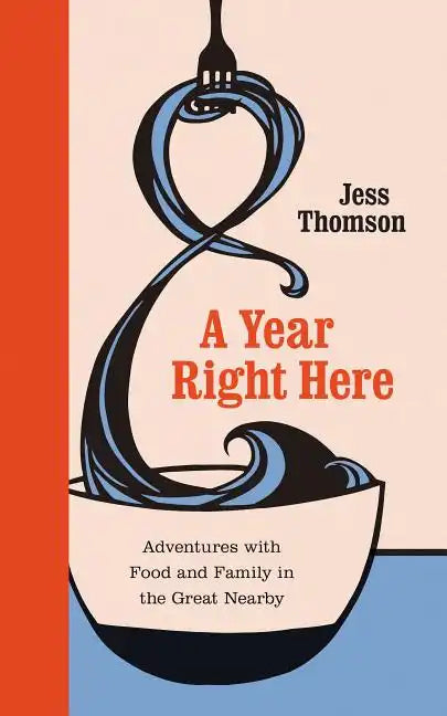 A Year Right Here: Adventures with Food and Family in the Great Nearby - Hardcover