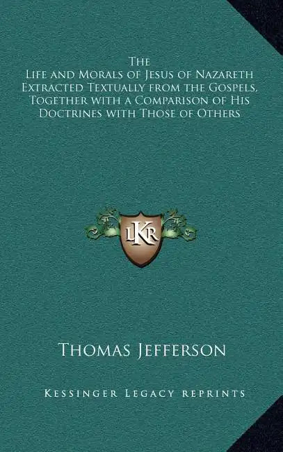 The Life and Morals of Jesus of Nazareth Extracted Textually from the Gospels, Together with a Comparison of His Doctrines with Those of Others - Hardcover