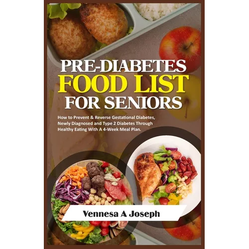 Pre-Diabetes Food List for Seniors: How to Prevent & Reverse Gestational Diabetes, Newly Diagnosed and Type 2 Diabetes Through Healthy Eating With A 4 - Paperback
