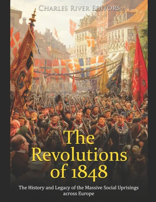 The Revolutions of 1848: The History and Legacy of the Massive Social Uprisings across Europe - Paperback