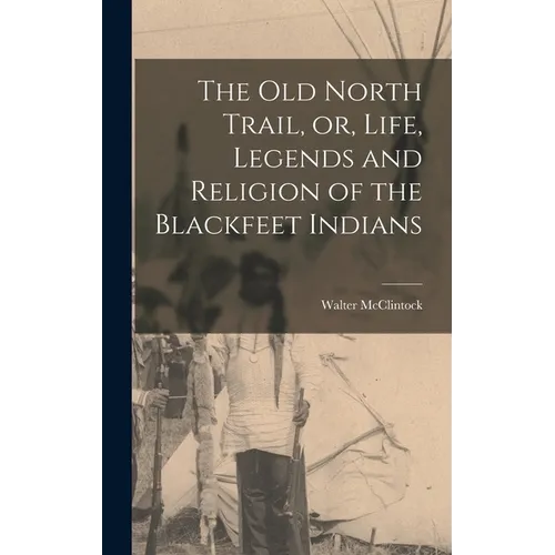 The old North Trail, or, Life, Legends and Religion of the Blackfeet Indians - Hardcover