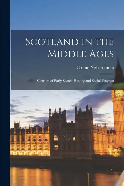 Scotland in the Middle Ages: Sketches of Early Scotch History and Social Progress - Paperback