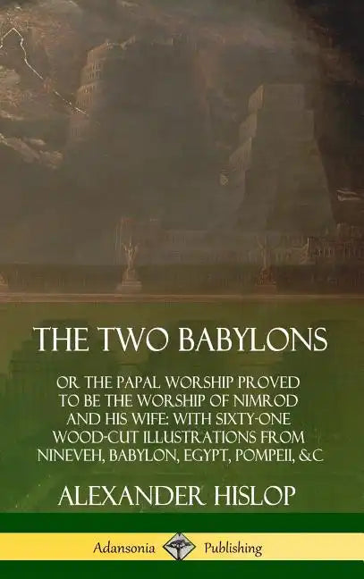 The Two Babylons: or the Papal Worship Proved to Be the Worship of Nimrod and His Wife: With Sixty-One Wood-cut Illustrations from Ninev - Hardcover