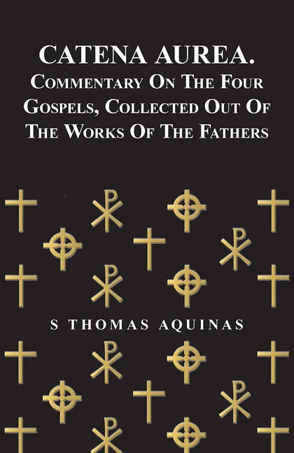 Catena Aurea. Commentary On The Four Gospels, Collected Out Of The Works Of The Fathers - Paperback