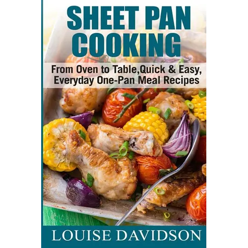Sheet Pan Cooking ***Color Edition***: From Oven to Table, Quick & Easy, Everyday, One-Pan Meal Recipes - Paperback