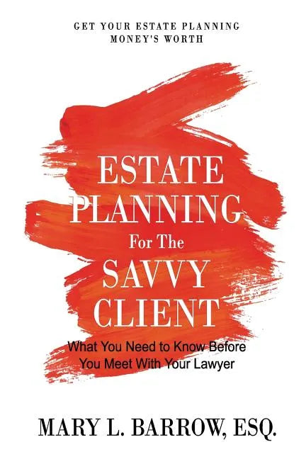 Estate Planning for the Savvy Client: What You Need to Know Before You Meet With Your Lawyer - Paperback
