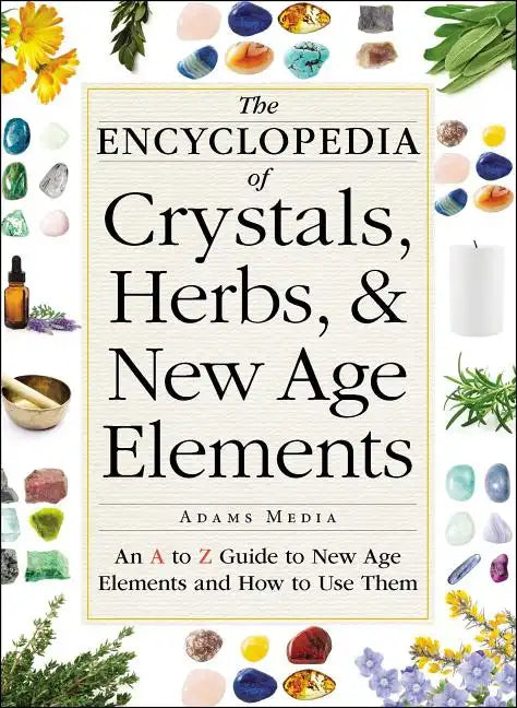 The Encyclopedia of Crystals, Herbs, and New Age Elements: An A to Z Guide to New Age Elements and How to Use Them - Paperback